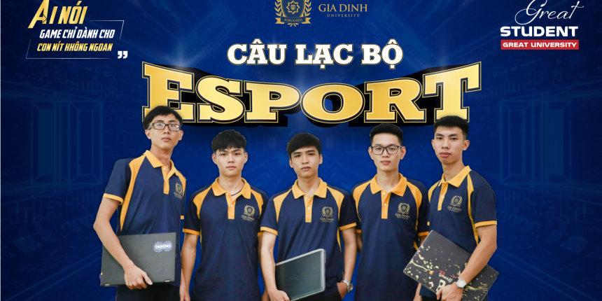 GREAT STUDENT – GREAT UNIVERSITY: Câu lạc bộ Esport, ai nói game chỉ dành cho con nít không ngoan?